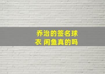 乔治的签名球衣 闲鱼真的吗